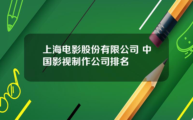 上海电影股份有限公司 中国影视制作公司排名